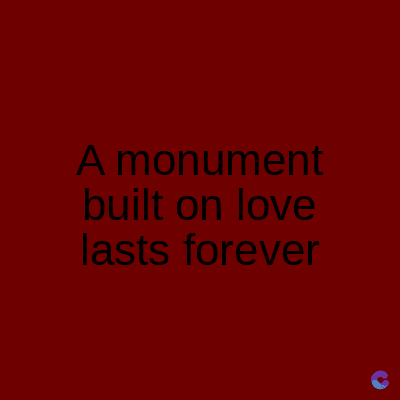 A monument
built on love
lasts forever