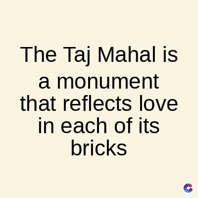 The Taj Mahal is
a monument
that reflects love
in each of its
bricks
C