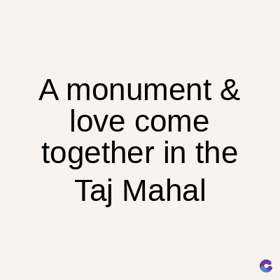 A monument &
love come
together in the
Taj Mahal
C