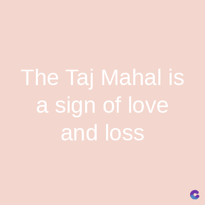 The Taj Mahal is
a sign of love
and loss
C