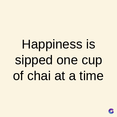 Happiness is
sipped one cup
of chai at a time
C