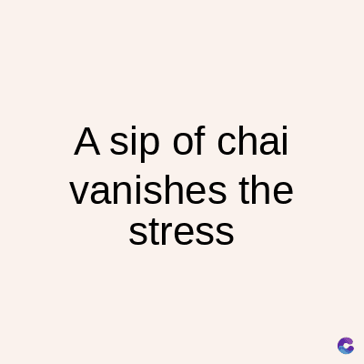 A sip of chai
vanishes the
stress
C