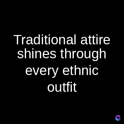 Traditional attire
shines through
every ethnic
outfit