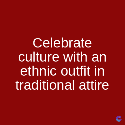 Celebrate
culture with an
ethnic outfit in
traditional attire