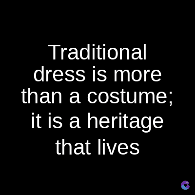 Traditional
dress is more
than a costume;
it is a heritage
that lives