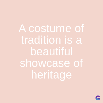A costume of
tradition is a
beautiful
showcase of
heritage
C