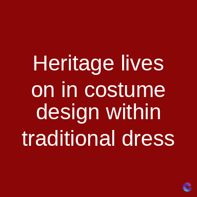 Heritage lives
on in costume
design within
traditional dress