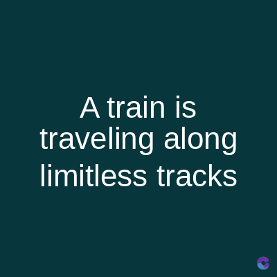 A train is
traveling along
limitless tracks