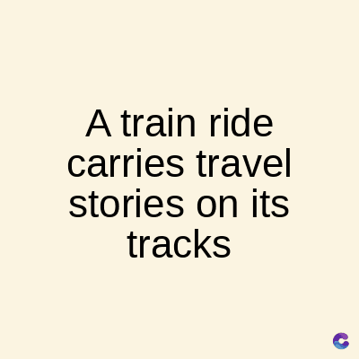 A train ride
carries travel
stories on its
tracks
C