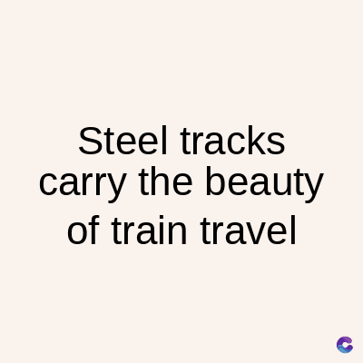Steel tracks
carry the beauty
of train travel
C
