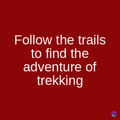 Follow the trails
to find the
adventure of
trekking