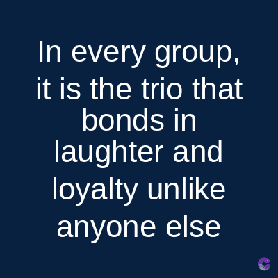In every group,
it is the trio that
bonds in
laughter and
loyalty unlike
anyone else