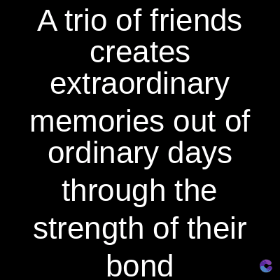 A trio of friends
creates
extraordinary
memories out of
ordinary days
through the
strength of their
bond