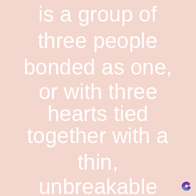 is a group of
three people
bonded as one,
or with three
hearts tied
together with a
thin,
unbreakable C