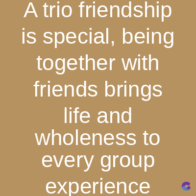 A trio
friendship
is special, being
together
with
friends brings
life and
wholeness to
every group
experience