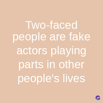Two-faced
people are fake
actors playing
parts in other
people's lives