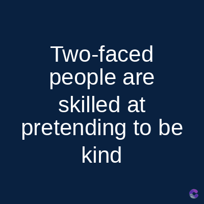 Two-faced
people are
skilled at
pretending to be
kind