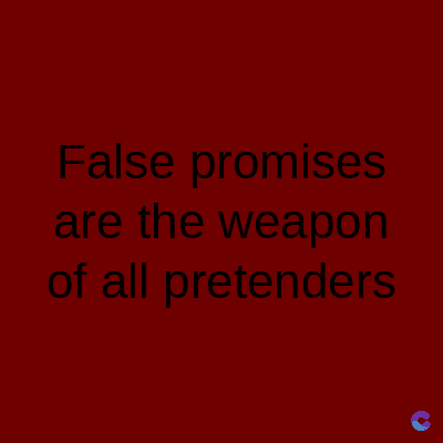 False promises
are the weapon
of all pretenders