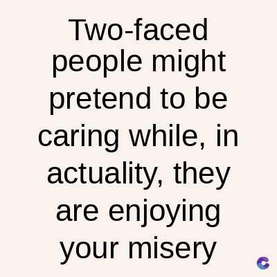 Two-faced
people might
pretend to be
caring while, in
actuality, they
are enjoying
your misery
C