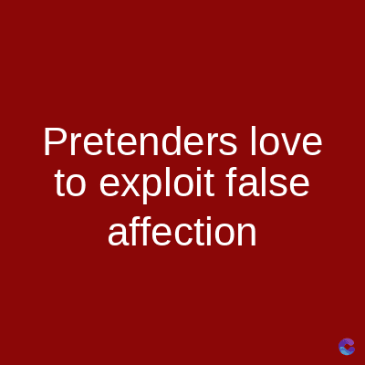 Pretenders love
to exploit false
affection