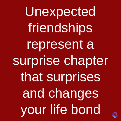 Unexpected
friendships
represent a
surprise chapter
that surprises
and changes
your life bond