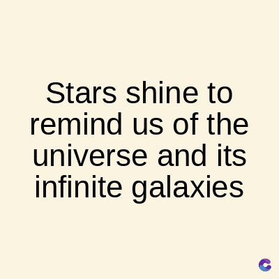 Stars shine to
remind us of the
universe and its
infinite galaxies
C