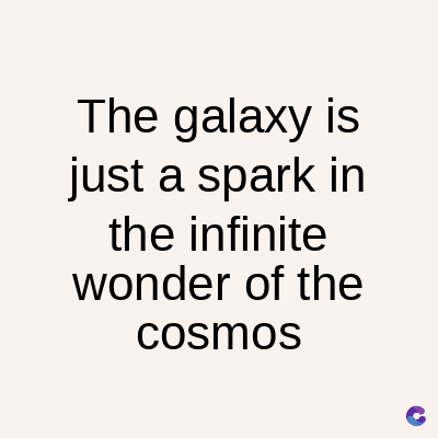 The galaxy is
just a spark in
the infinite
wonder of the
cosmos
C