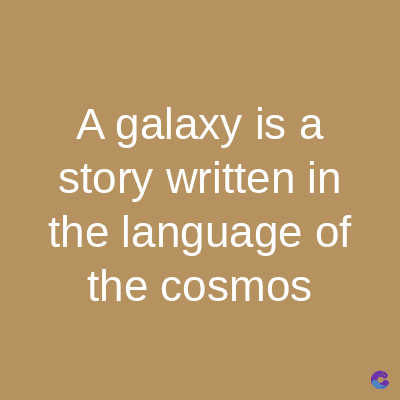 A galaxy is a
story written in
the language of
the cosmos