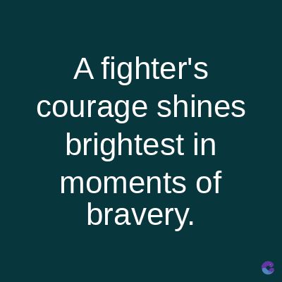 A fighter's
courage shines
brightest in
moments of
bravery.