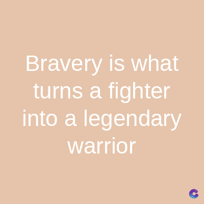 Bravery is what
turns a fighter
into a legendary
warrior