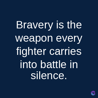 Bravery is the
weapon every
fighter carries
into battle in
silence.