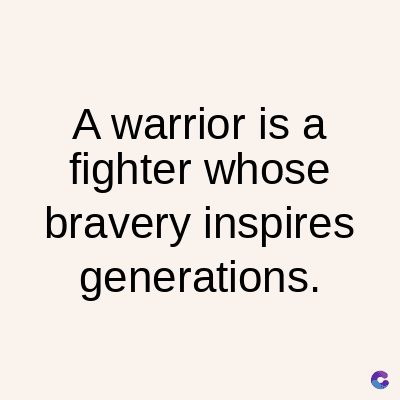 A warrior is a
fighter whose
bravery inspires
generations.
C