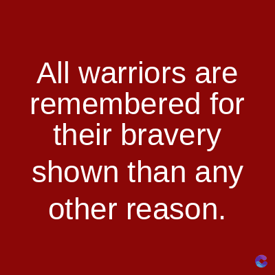 All warriors are
remembered for
their bravery
shown than any
other reason.