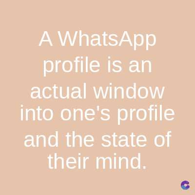 A WhatsApp
profile is an
actual window
into one's profile
and the state of
their mind.