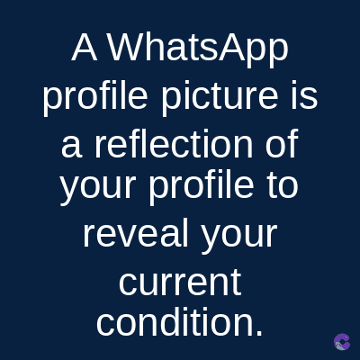 A WhatsApp
profile picture is
a reflection of
your profile to
reveal your
current
condition.