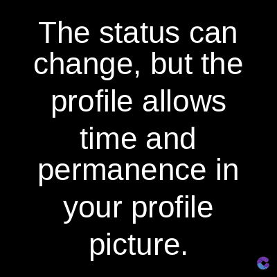 The status can
change, but the
profile allows
time and
permanence in
your profile
picture.