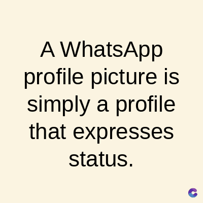 A WhatsApp
profile picture is
simply a profile
that expresses
status.
C