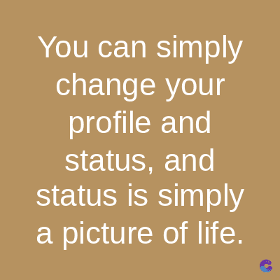 You can simply
change your
profile and
status, and
status is simply
a picture of life.