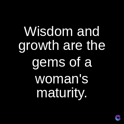 Wisdom and
growth are the
gems of a
woman's
maturity.