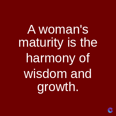 A woman's
maturity is the
harmony of
wisdom and
growth.