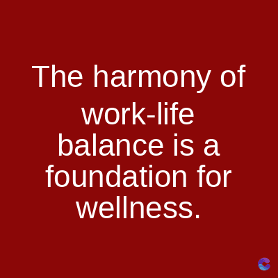 The harmony of
work-life
balance is a
foundation for
wellness.
