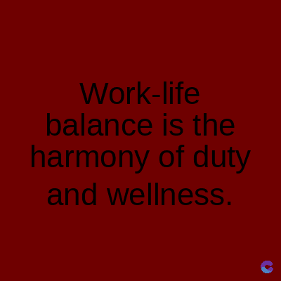 Work-life
balance is the
harmony of duty
and wellness.