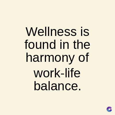 Wellness is
found in the
harmony of
work-life
balance.
C