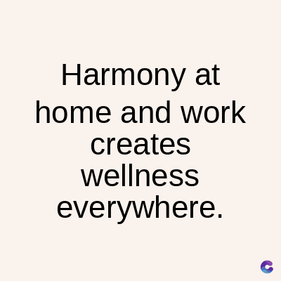 Harmony at
home and work
creates
wellness
everywhere.
C