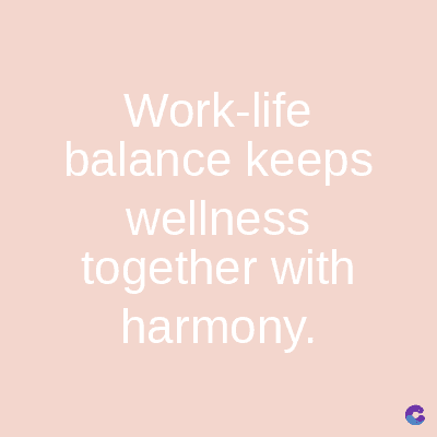Work-life
balance keeps
wellness
together with
harmony.
C