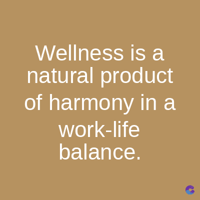 Wellness is a
natural product
of harmony in a
work-life
balance.