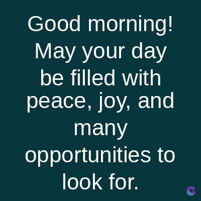 Good morning!
May your day
be filled with
peace, joy, and
many
opportunities to
look for.