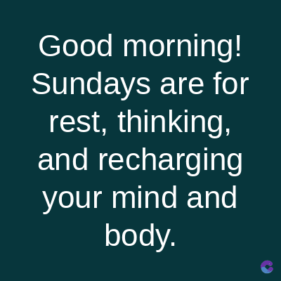 Good morning!
Sundays are for
rest, thinking,
and recharging
your mind and
body.