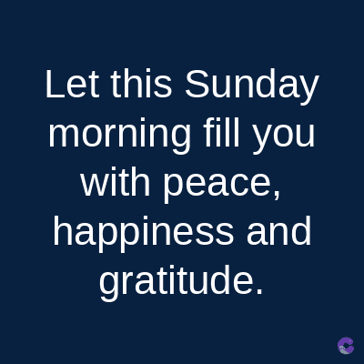 Let this Sunday
morning fill you
with peace,
happiness and
gratitude.