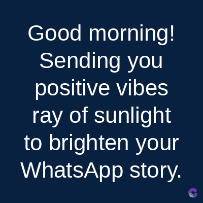 Good morning!
Sending you
positive vibes
ray of sunlight
to brighten your
WhatsApp story.